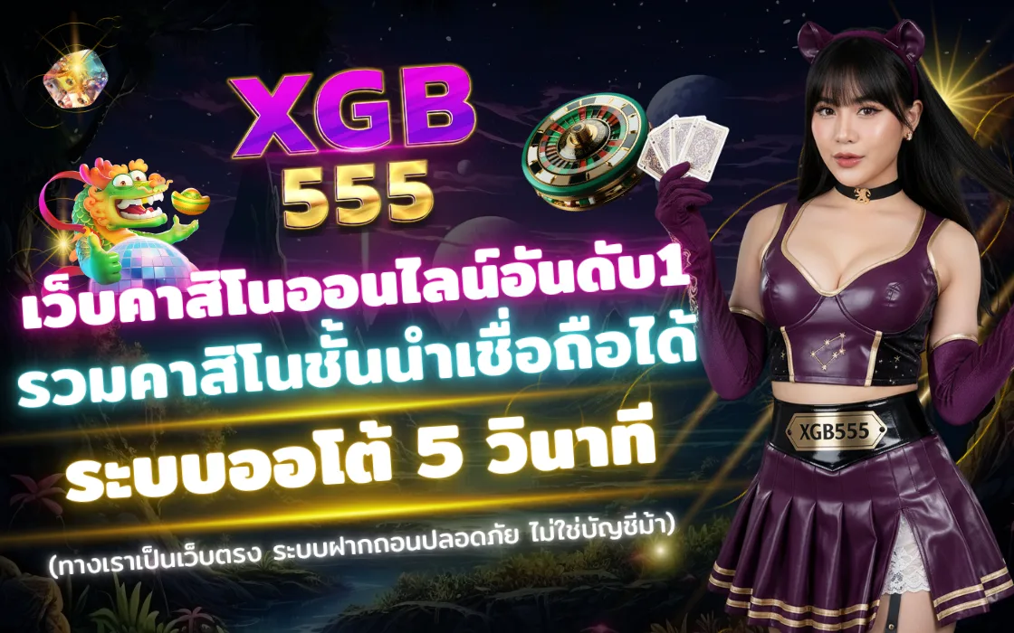 คาสิโน XGB555 2025 เว็บตรง บาคาร่า สล็อต คาสิโนสด ฝากถอนออโต้ 5 วินาที